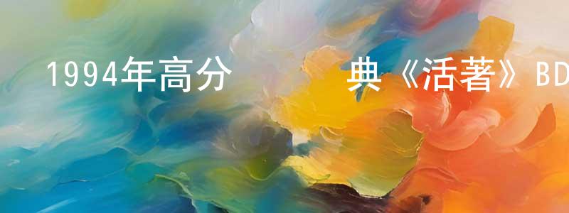 陳建泰發布1994年高分獲獎經典《活著》BD國語中字迅雷下載_深夜電影